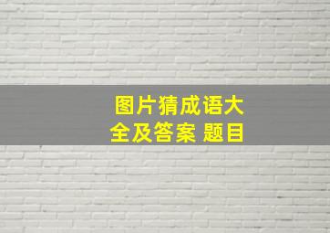 图片猜成语大全及答案 题目